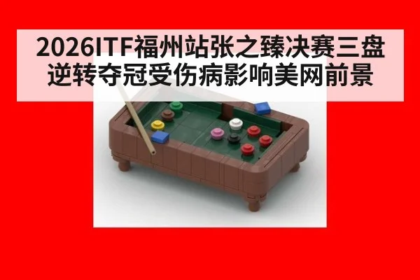 2026ITF福州站张之臻决赛三盘逆转夺冠受伤病影响美网前景