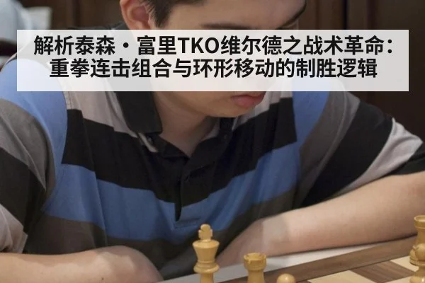 解析泰森·富里TKO维尔德之战术革命：重拳连击组合与环形移动的制胜逻辑