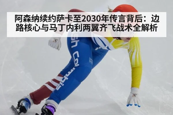 阿森纳续约萨卡至2030年传言背后：边路核心与马丁内利两翼齐飞战术全解析