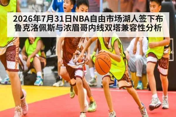 2026年7月31日NBA自由市场湖人签下布鲁克洛佩斯与浓眉哥内线双塔兼容性分析