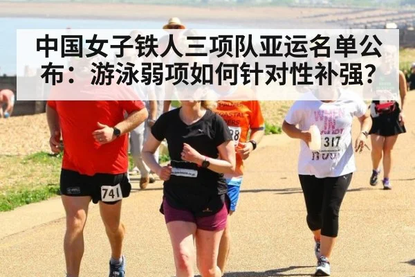 中国女子铁人三项队亚运名单公布:游泳弱项如何针对性补强?