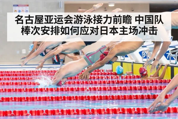名古屋亚运会游泳接力前瞻 中国队棒次安排如何应对日本主场冲击