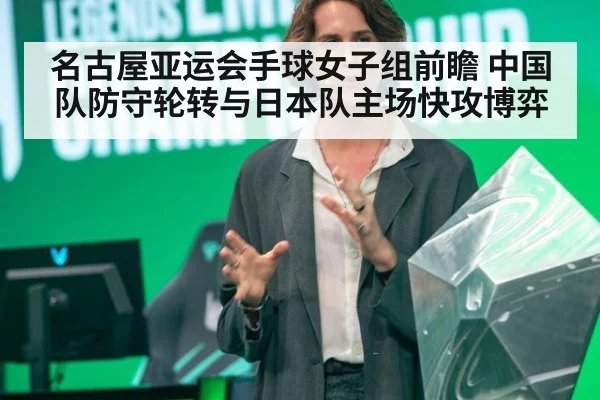 名古屋亚运会手球女子组前瞻 中国队防守轮转与日本队主场快攻博弈