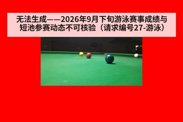 无法生成——2026年9月下旬游泳赛事成绩与短池参赛动态不可核验(请求编号27-游泳)
