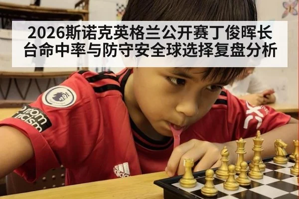 2026斯诺克英格兰公开赛丁俊晖长台命中率与防守安全球选择复盘分析