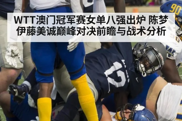 WTT澳门冠军赛女单八强出炉 陈梦伊藤美诚巅峰对决前瞻与战术分析