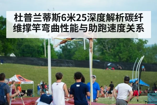 杜普兰蒂斯6米25深度解析碳纤维撑竿弯曲性能与助跑速度关系