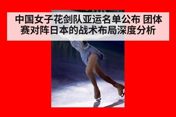 中国女子花剑队亚运名单公布 团体赛对阵日本的战术布局深度分析