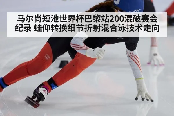 马尔尚短池世界杯巴黎站200混破赛会纪录 蛙仰转换细节折射混合泳技术走向