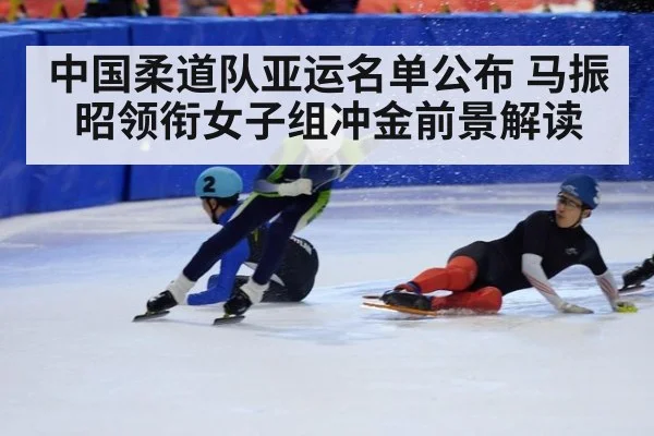 中国柔道队亚运名单公布 马振昭领衔女子组冲金前景解读