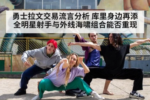 勇士拉文交易流言分析 库里身边再添全明星射手与外线海啸组合能否重现